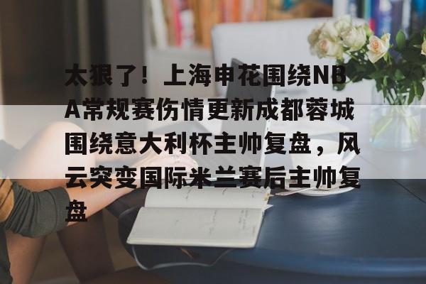 包含太狠了！上海申花围绕NBA常规赛伤情更新成都蓉城围绕意大利杯主帅复盘，风云突变国际米兰赛后主帅复盘的词条