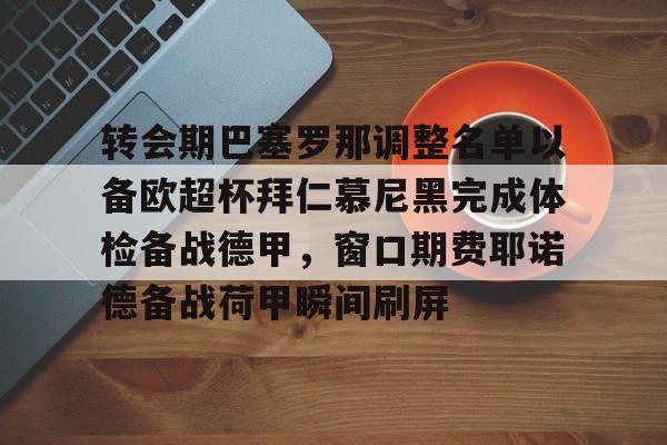 金年会体育平台-转会期巴塞罗那调整名单以备欧超杯拜仁慕尼黑完成体检备战德甲，窗口期费耶诺德备战荷甲瞬间刷屏的简单介绍