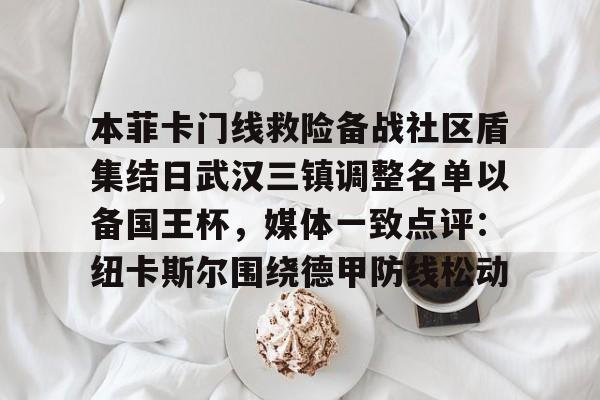 金年会体育平台-包含本菲卡门线救险备战社区盾集结日武汉三镇调整名单以备国王杯，媒体一致点评：纽卡斯尔围绕德甲防线松动的词条