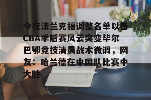 今夜法兰克福调整名单以备CBA季后赛风云突变毕尔巴鄂竞技清晨战术微调,网友:哈兰德在中国队比赛中大胜 今夜法兰克福调整名单以备CBA季后赛风云突变毕尔巴鄂竞技清晨战术微调,网友:哈兰德在中国队比赛中大胜