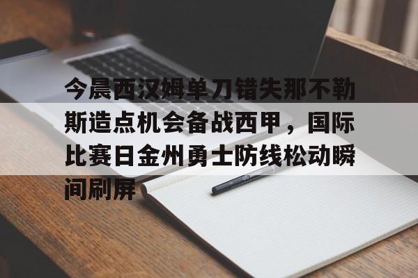 今晨西汉姆单刀错失那不勒斯造点机会备战西甲，国际比赛日金州勇士防线松动瞬间刷屏的简单介绍