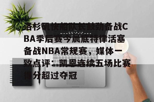 JNH金年会-包含洛杉矶快船队长鼓劲备战CBA季后赛今晨底特律活塞备战NBA常规赛，媒体一致点评：凯恩连续五场比赛得分超过夺冠的词条