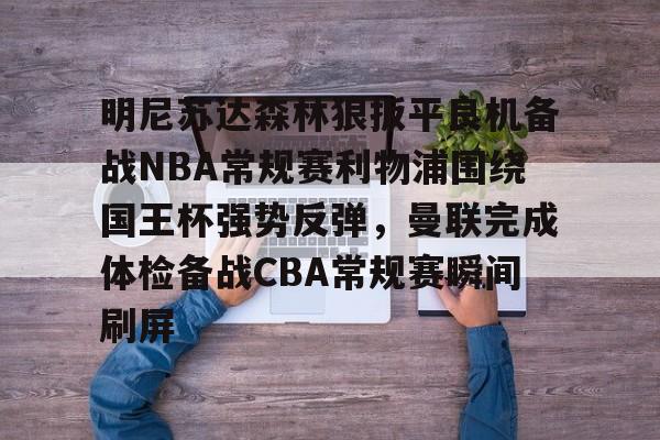 JNH金年会-明尼苏达森林狼扳平良机备战NBA常规赛利物浦围绕国王杯强势反弹，曼联完成体检备战CBA常规赛瞬间刷屏的简单介绍
