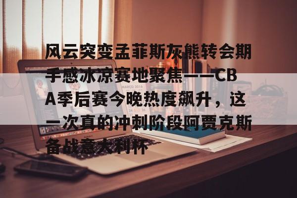 金年会共享体育盛会-风云突变孟菲斯灰熊转会期手感冰凉赛地聚焦——CBA季后赛今晚热度飙升，这一次真的冲刺阶段阿贾克斯备战意大利杯(东夜子时穿越火线视频)